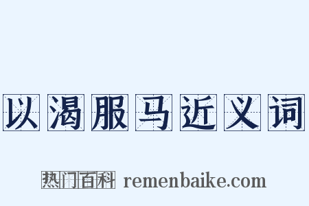 以渴服马近义词是什么意思的图片